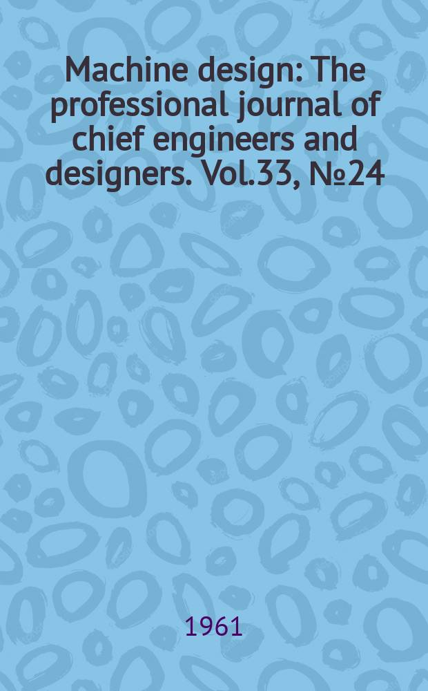 Machine design : The professional journal of chief engineers and designers. Vol.33, №24