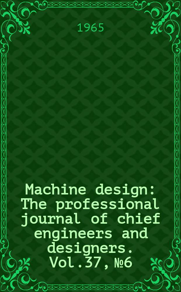 Machine design : The professional journal of chief engineers and designers. Vol.37, №6 : (Fasteners. Reference issue. 14. Mechanical drives. Reference issue. 21. Metals. Reference issue)