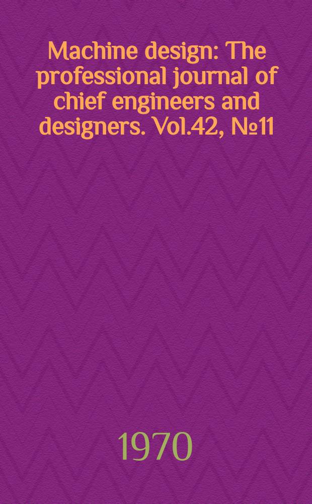 Machine design : The professional journal of chief engineers and designers. Vol.42, №11 : (Design engineering show issue)
