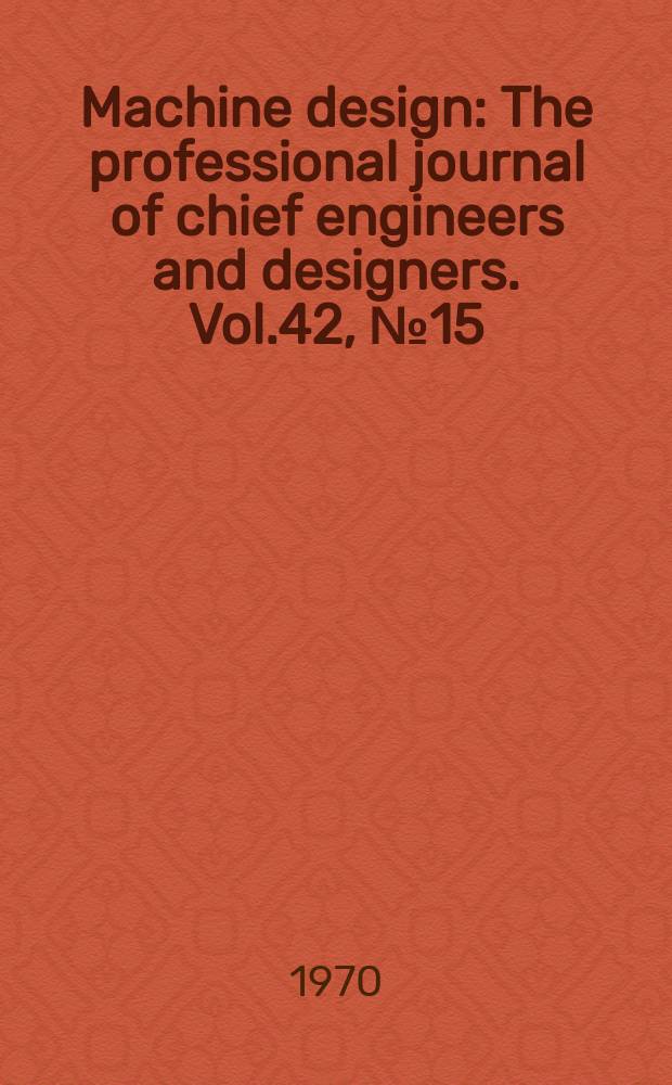 Machine design : The professional journal of chief engineers and designers. Vol.42, №15 : (1970. Bearings reference issue)