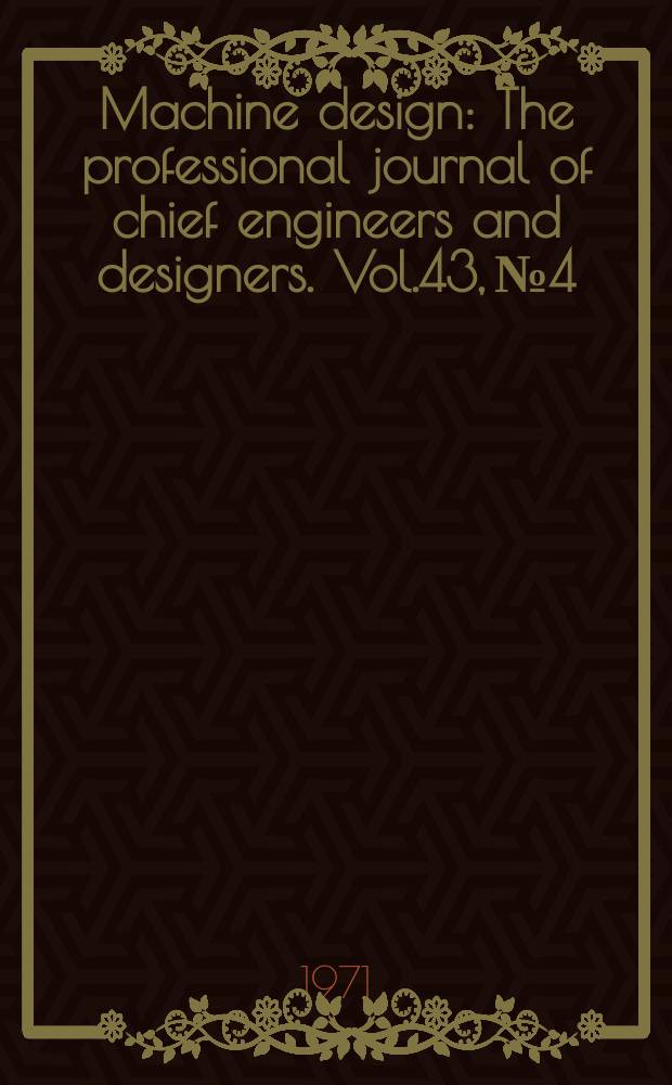 Machine design : The professional journal of chief engineers and designers. Vol.43, №4 : (1971. Plastics/ elastomers reference issue. № 10. 1971 electric controls reference issue. № 15. 1971 mechanical drives reference issue. № 28. 1971 fastening and joining reference issue)