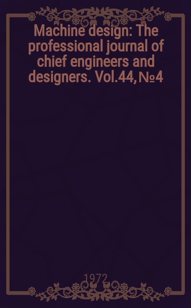 Machine design : The professional journal of chief engineers and designers. Vol.44, № 4 : (1972. Metals reference issue)