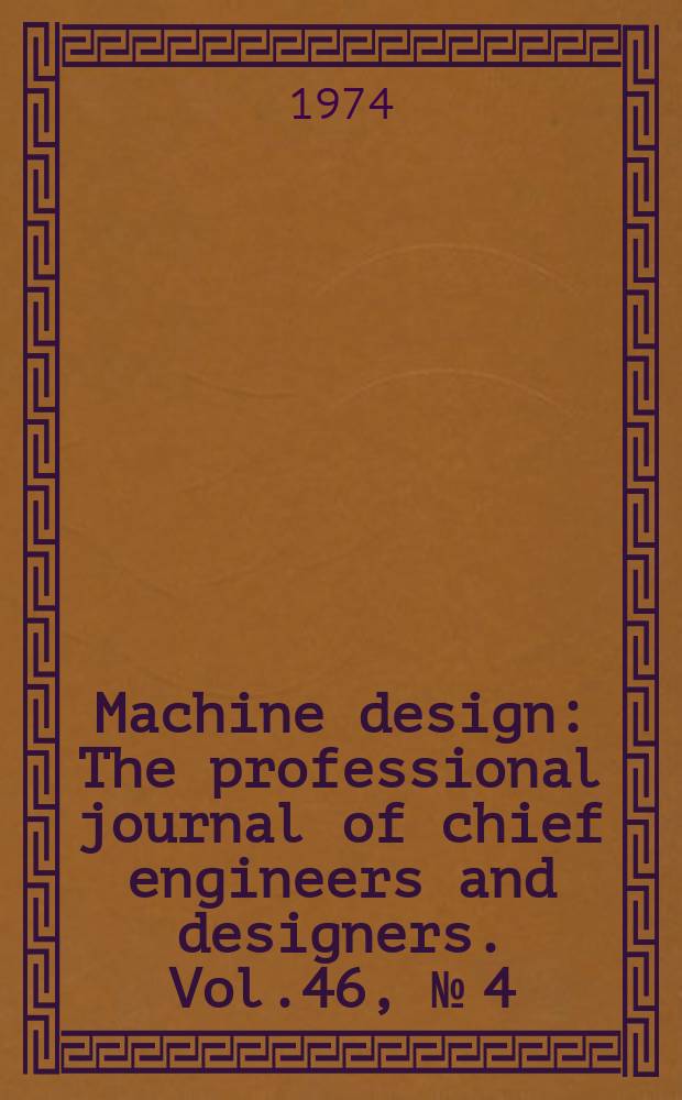 Machine design : The professional journal of chief engineers and designers. Vol.46, №[4] : (Metals reference issue)