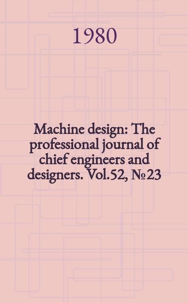 Machine design : The professional journal of chief engineers and designers. Vol.52, №23