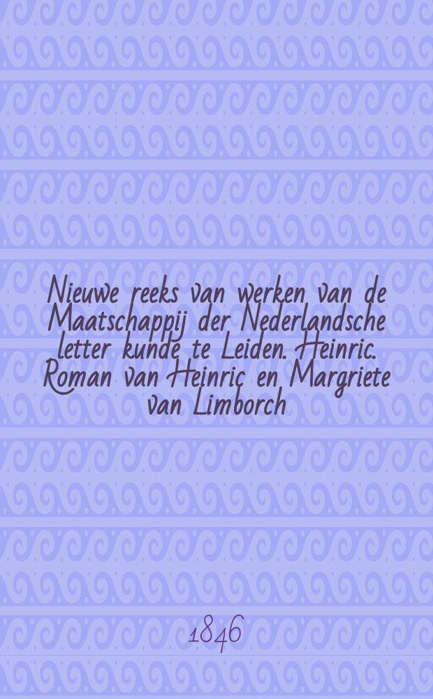 Nieuwe reeks van werken van de Maatschappij der Nederlandsche letter kunde te Leiden. Heinric. Roman van Heinric en Margriete van Limborch
