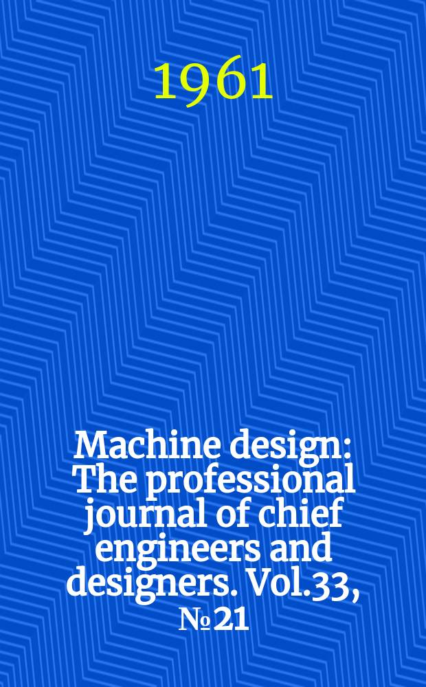 Machine design : The professional journal of chief engineers and designers. Vol.33, №21