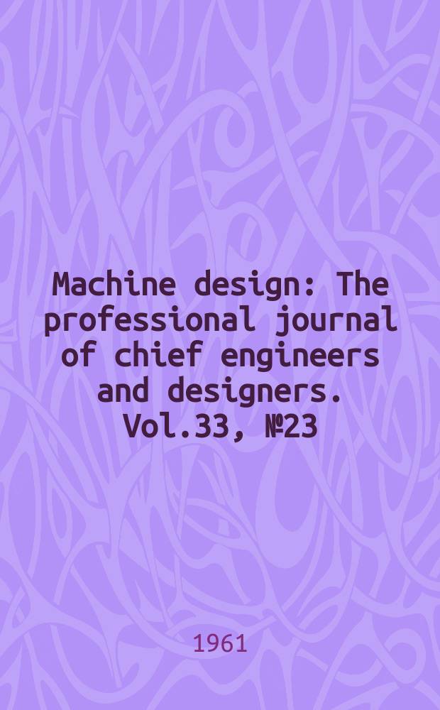 Machine design : The professional journal of chief engineers and designers. Vol.33, №23