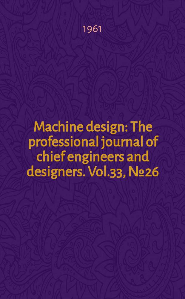 Machine design : The professional journal of chief engineers and designers. Vol.33, №26