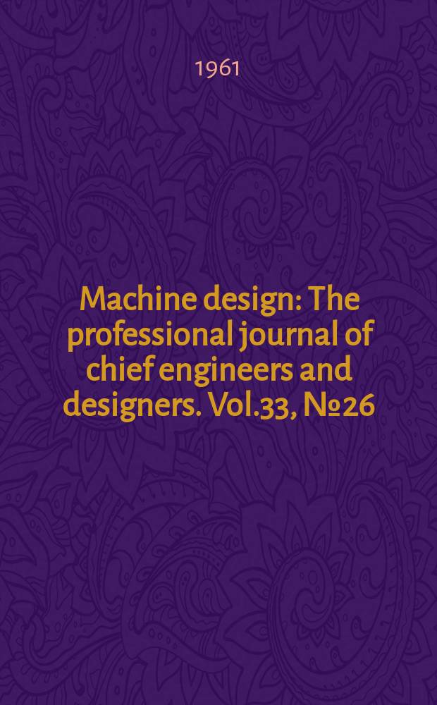 Machine design : The professional journal of chief engineers and designers. Vol.33, №26