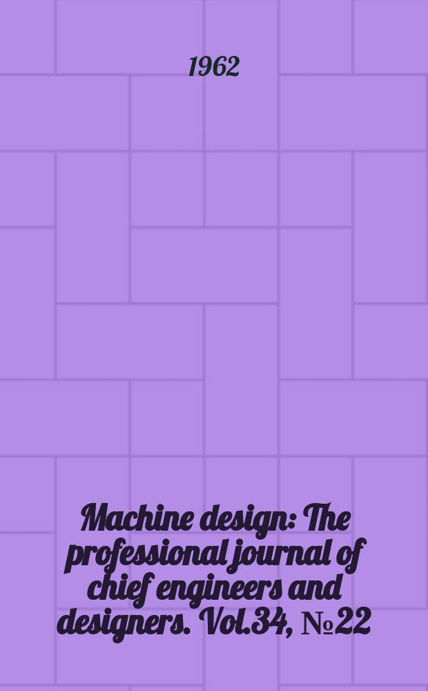 Machine design : The professional journal of chief engineers and designers. Vol.34, №22 : (Plastics book issue. 29. Mechanical drives book issue)