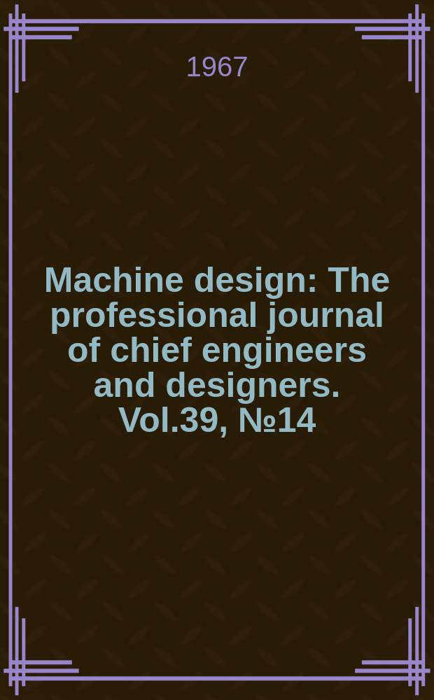 Machine design : The professional journal of chief engineers and designers. Vol.39, №14 : (Fastening and joining Refits. 4th ed.)