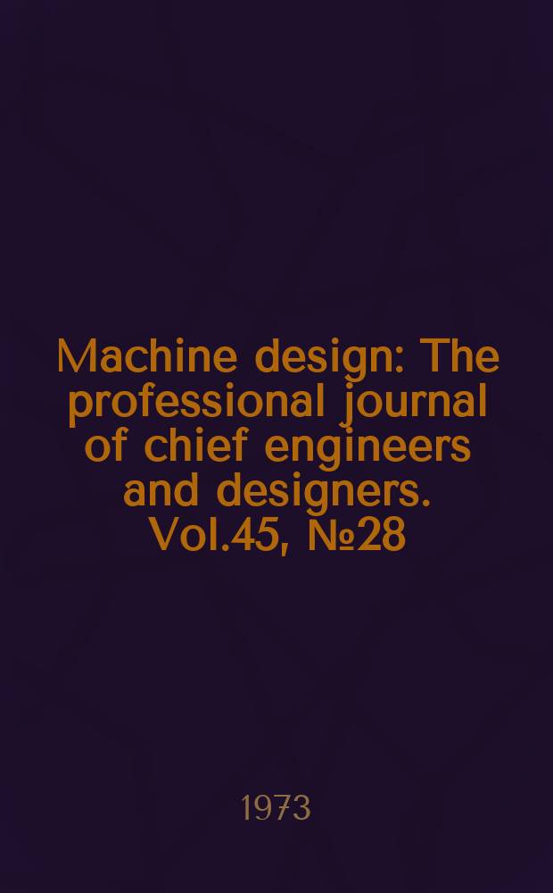 Machine design : The professional journal of chief engineers and designers. [Vol.45], №28 : (1973-1974. fastening and joining reference issue)