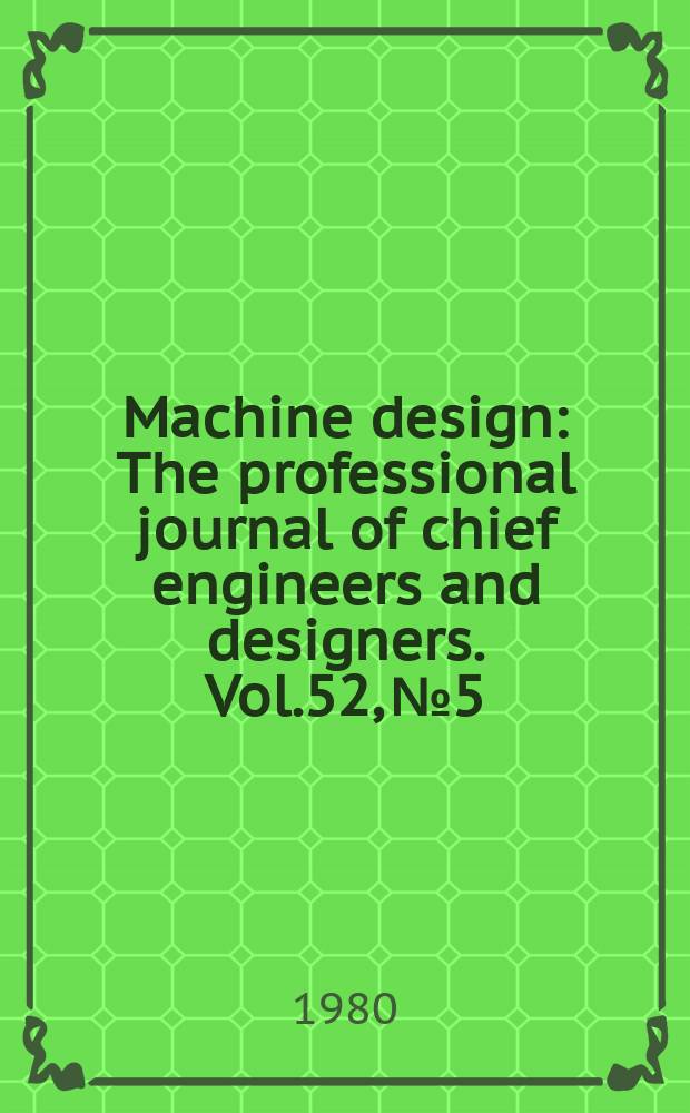 Machine design : The professional journal of chief engineers and designers. Vol.52, №5