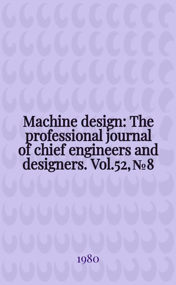 Machine design : The professional journal of chief engineers and designers. Vol.52, №8