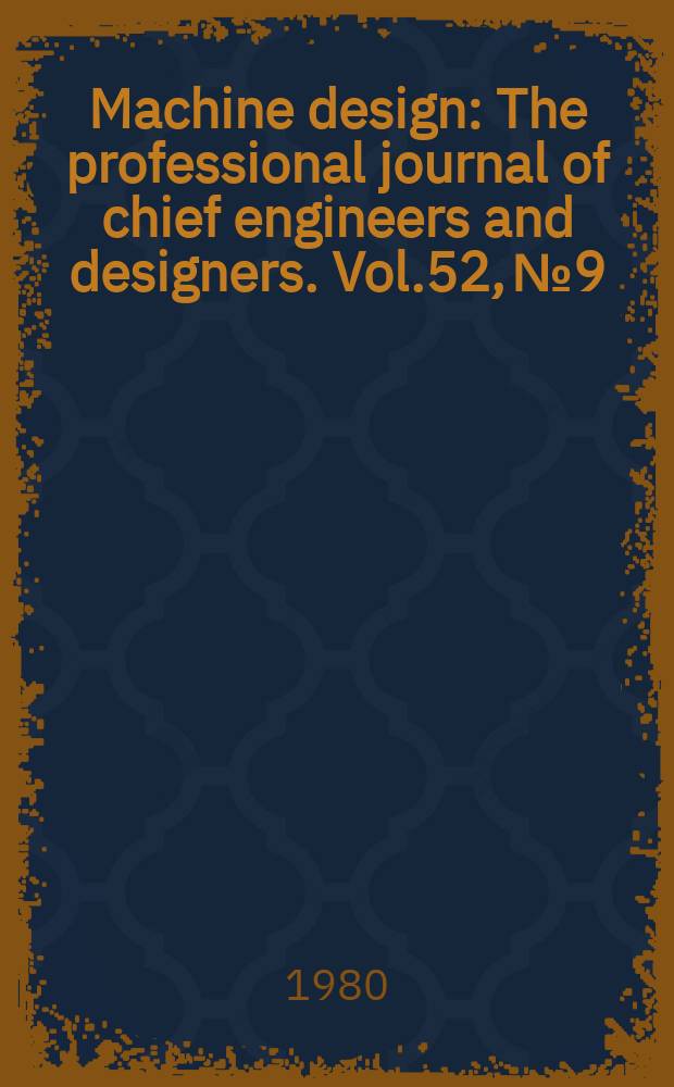 Machine design : The professional journal of chief engineers and designers. Vol.52, №9