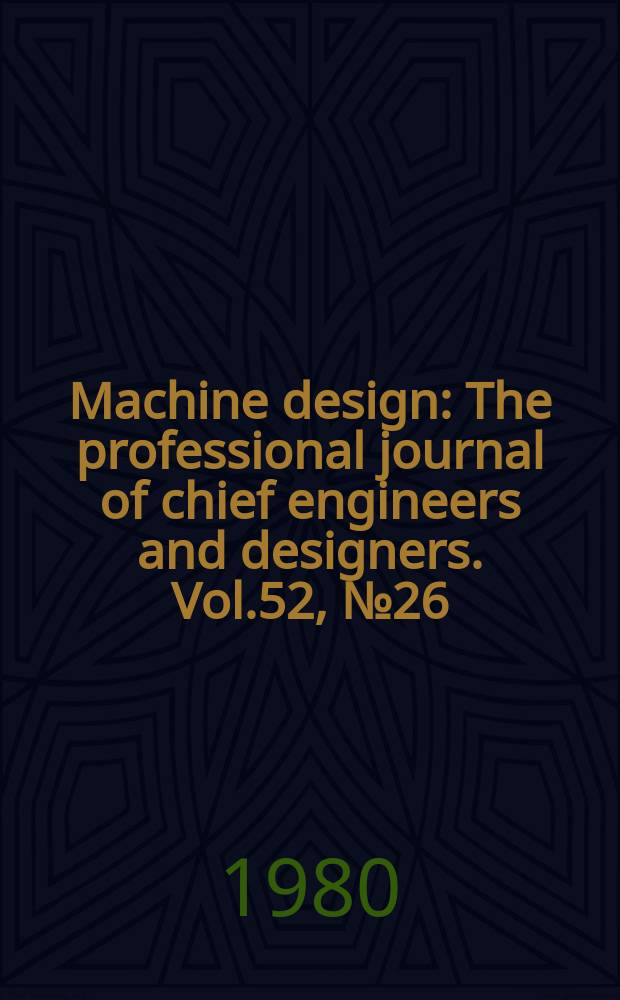 Machine design : The professional journal of chief engineers and designers. Vol.52, №26