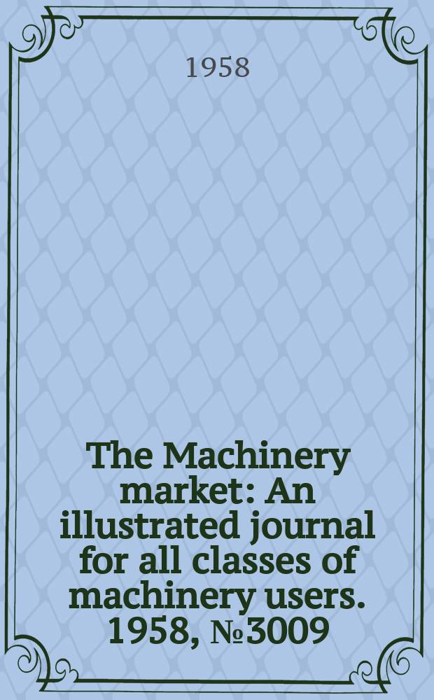 The Machinery market : An illustrated journal for all classes of machinery users. 1958, №3009