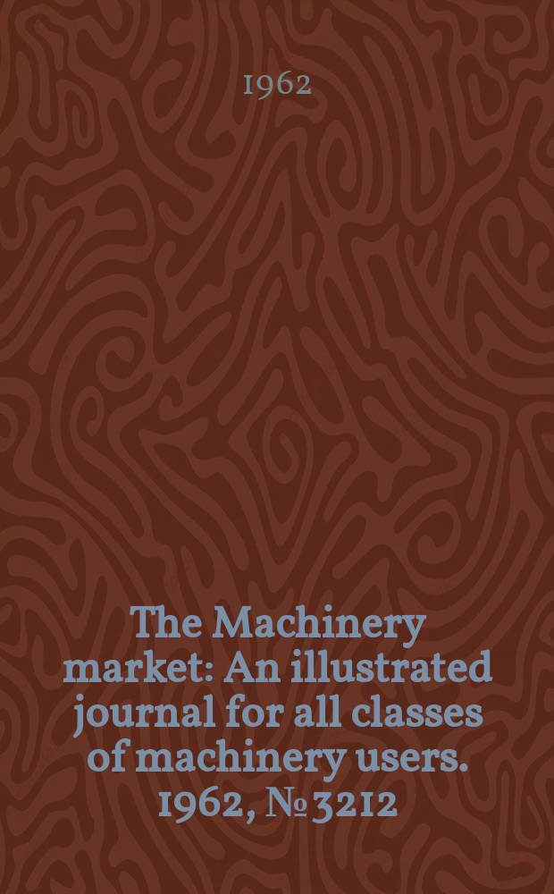 The Machinery market : An illustrated journal for all classes of machinery users. 1962, №3212