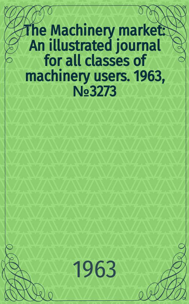 The Machinery market : An illustrated journal for all classes of machinery users. 1963, №3273