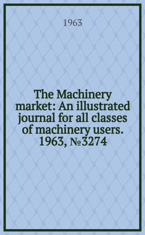 The Machinery market : An illustrated journal for all classes of machinery users. 1963, №3274