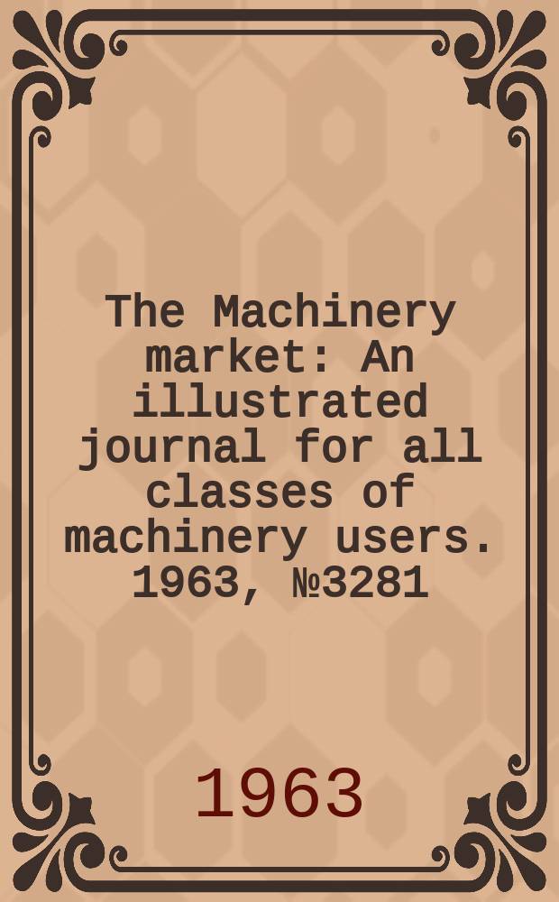 The Machinery market : An illustrated journal for all classes of machinery users. 1963, №3281