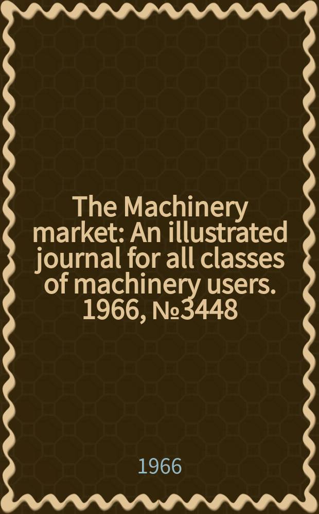 The Machinery market : An illustrated journal for all classes of machinery users. 1966, №3448