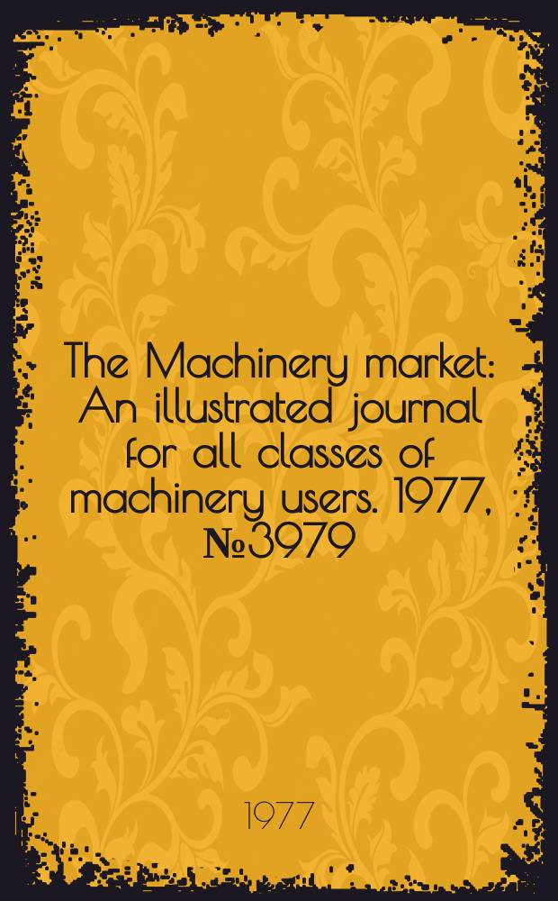The Machinery market : An illustrated journal for all classes of machinery users. 1977, №3979