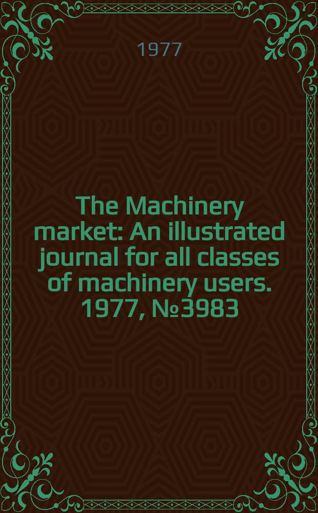 The Machinery market : An illustrated journal for all classes of machinery users. 1977, №3983