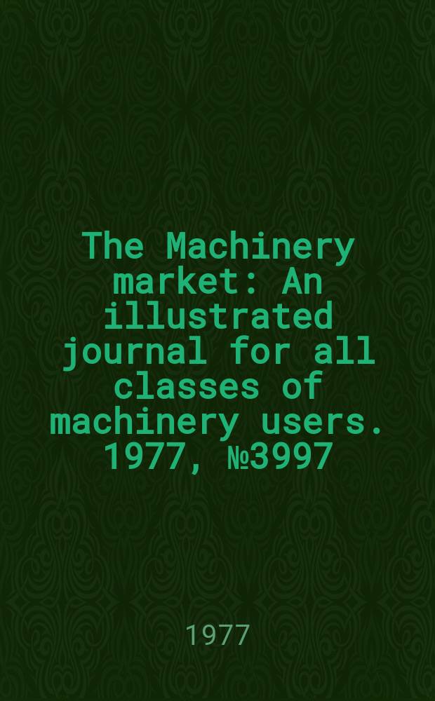 The Machinery market : An illustrated journal for all classes of machinery users. 1977, №3997