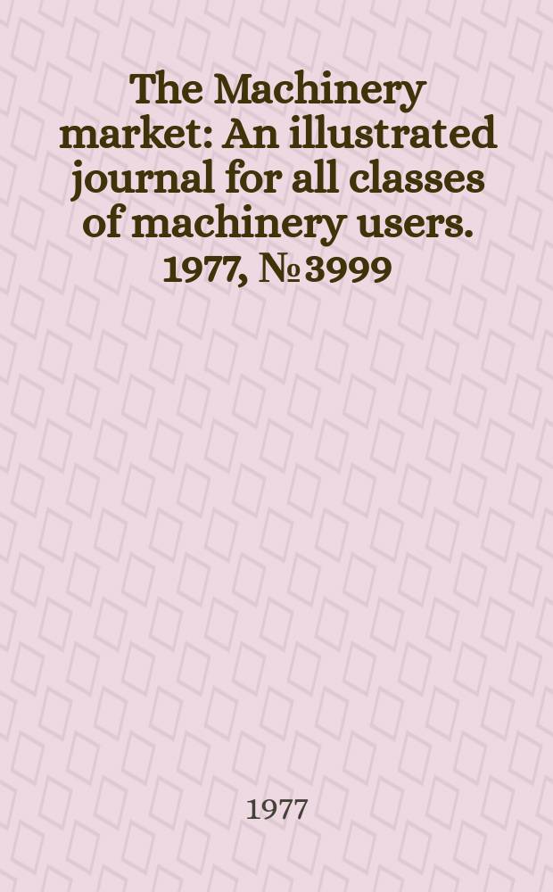 The Machinery market : An illustrated journal for all classes of machinery users. 1977, №3999