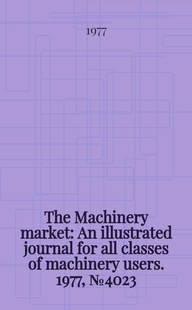 The Machinery market : An illustrated journal for all classes of machinery users. 1977, №4023/4024