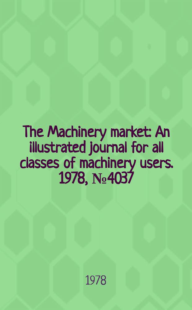 The Machinery market : An illustrated journal for all classes of machinery users. 1978, №4037