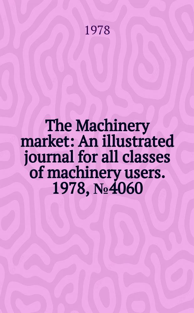 The Machinery market : An illustrated journal for all classes of machinery users. 1978, №4060