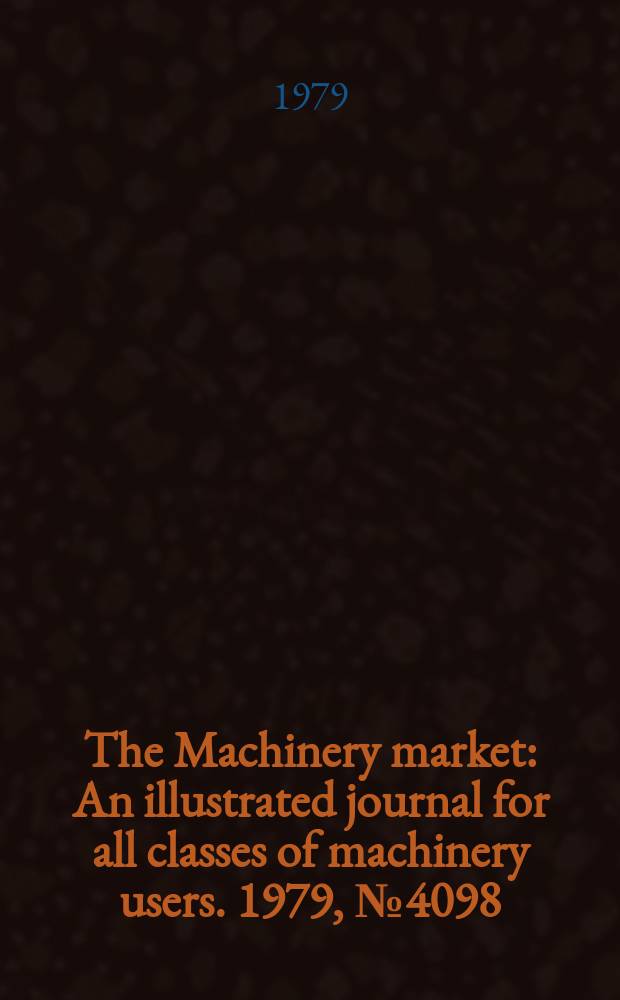 The Machinery market : An illustrated journal for all classes of machinery users. 1979, №4098