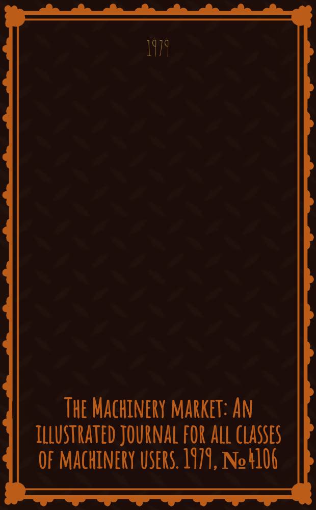The Machinery market : An illustrated journal for all classes of machinery users. 1979, №4106