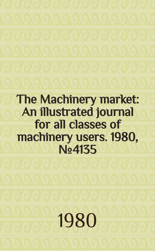 The Machinery market : An illustrated journal for all classes of machinery users. 1980, №4135