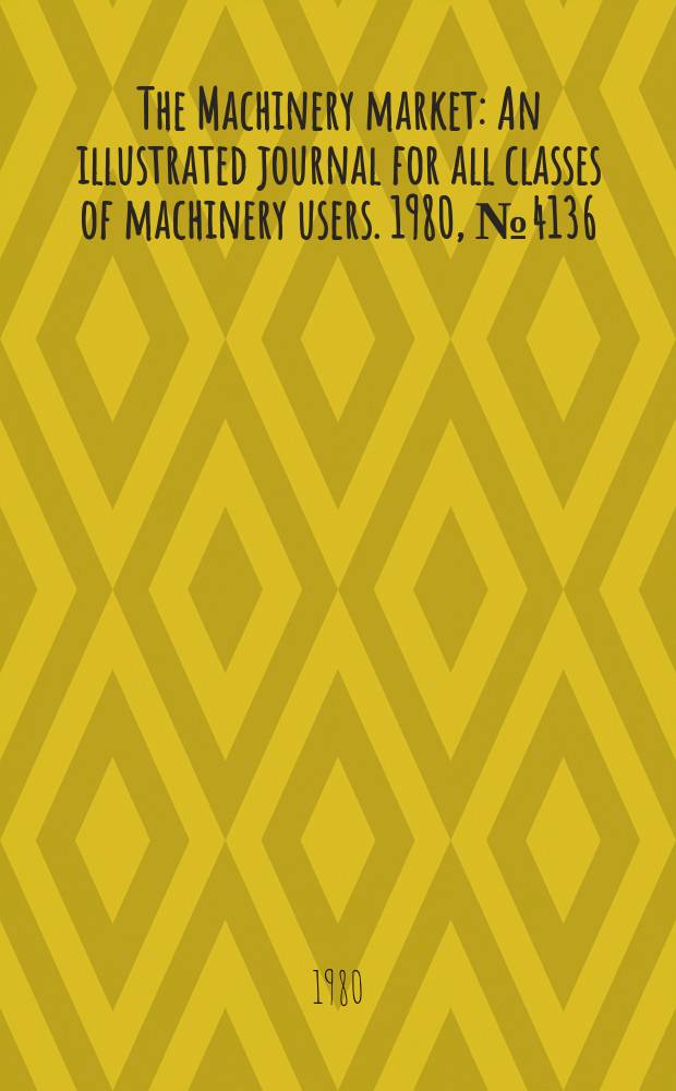 The Machinery market : An illustrated journal for all classes of machinery users. 1980, №4136