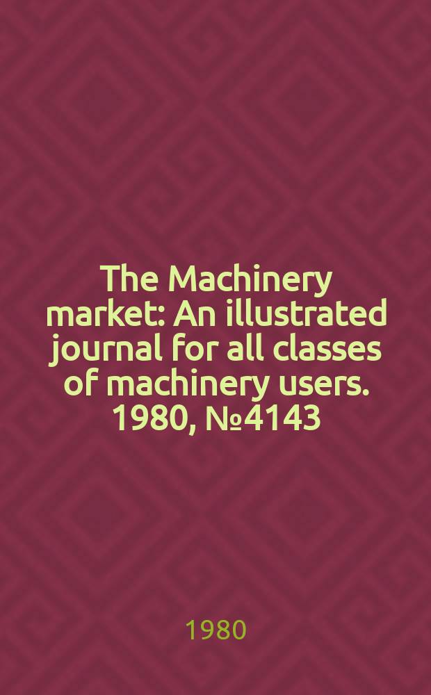 The Machinery market : An illustrated journal for all classes of machinery users. 1980, №4143
