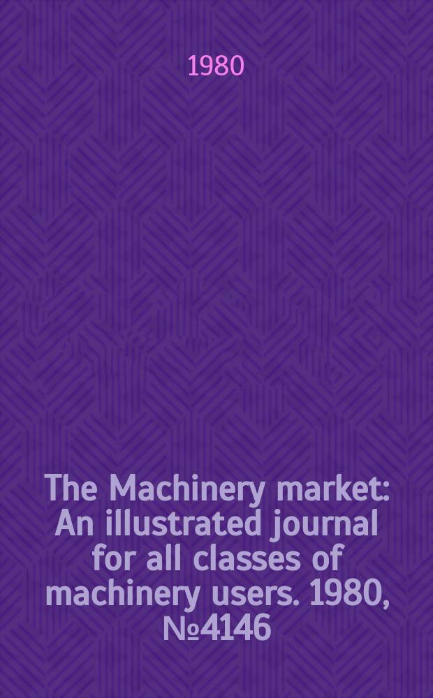 The Machinery market : An illustrated journal for all classes of machinery users. 1980, №4146