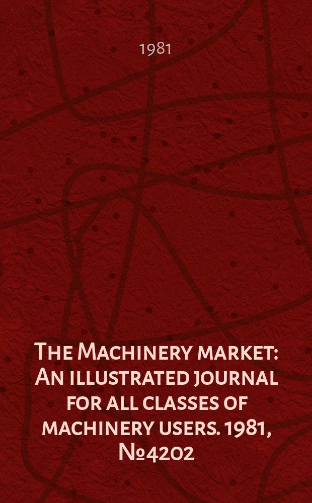 The Machinery market : An illustrated journal for all classes of machinery users. 1981, №4202
