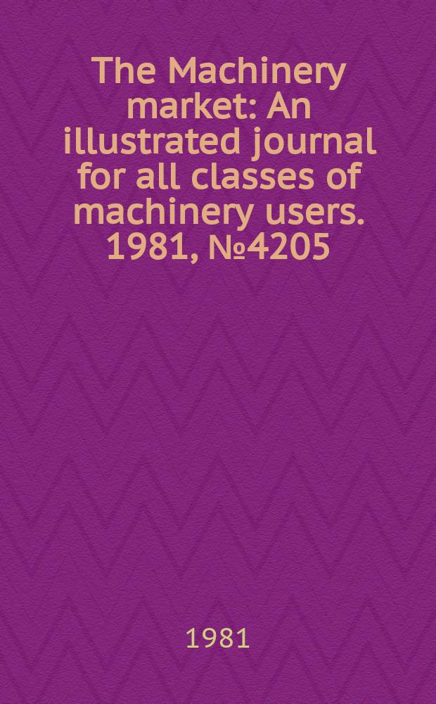 The Machinery market : An illustrated journal for all classes of machinery users. 1981, №4205