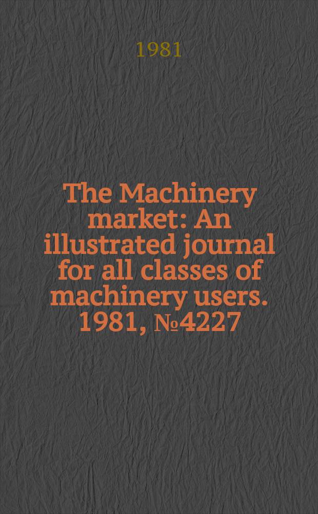 The Machinery market : An illustrated journal for all classes of machinery users. 1981, №4227
