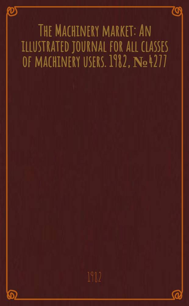 The Machinery market : An illustrated journal for all classes of machinery users. 1982, №4277