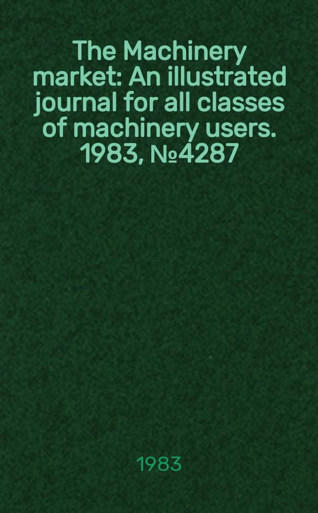 The Machinery market : An illustrated journal for all classes of machinery users. 1983, №4287