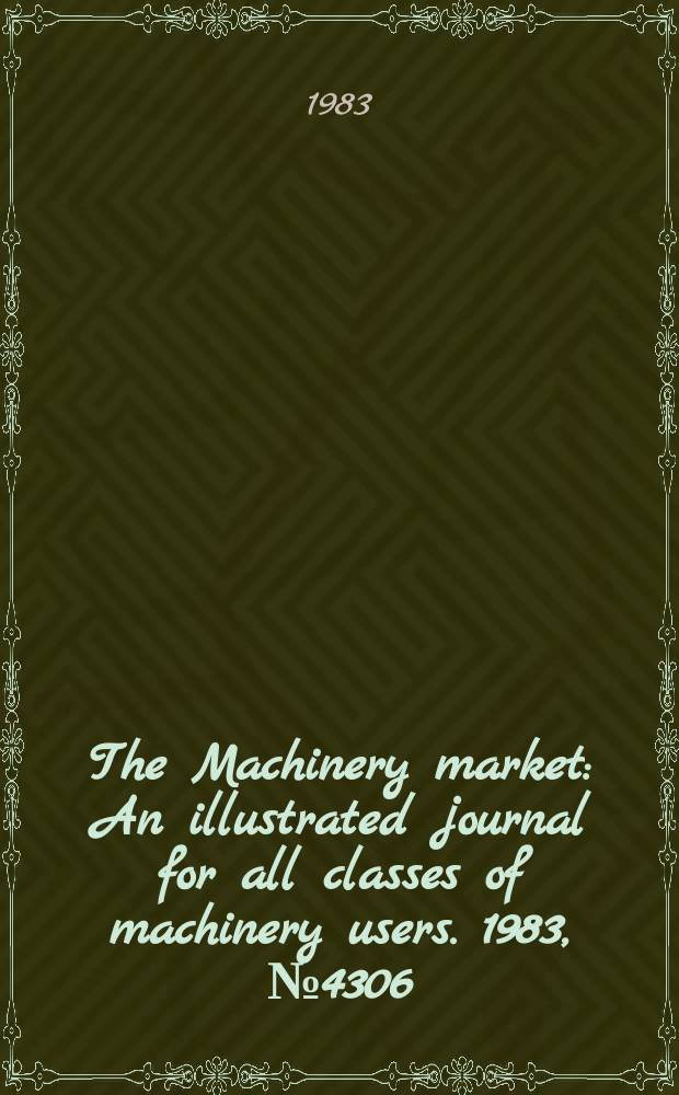 The Machinery market : An illustrated journal for all classes of machinery users. 1983, №4306