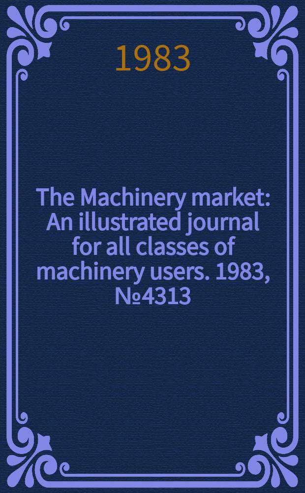 The Machinery market : An illustrated journal for all classes of machinery users. 1983, №4313
