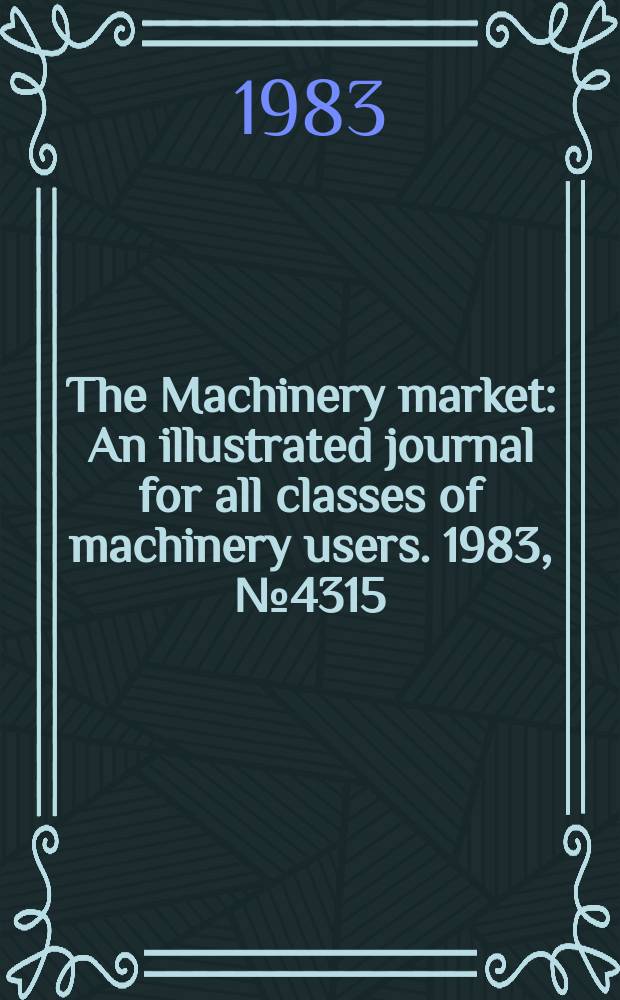 The Machinery market : An illustrated journal for all classes of machinery users. 1983, №4315