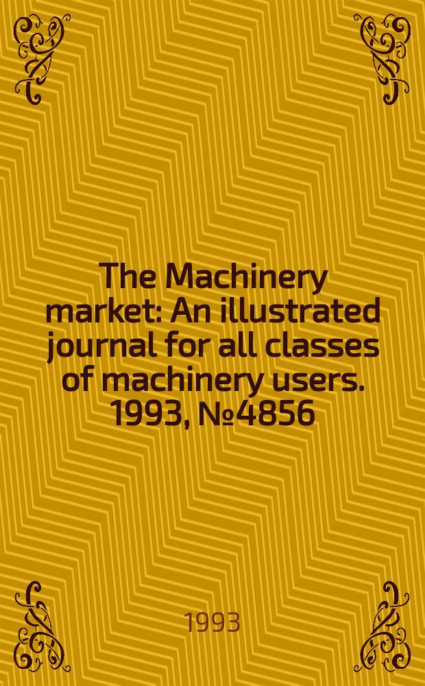 The Machinery market : An illustrated journal for all classes of machinery users. 1993, №4856