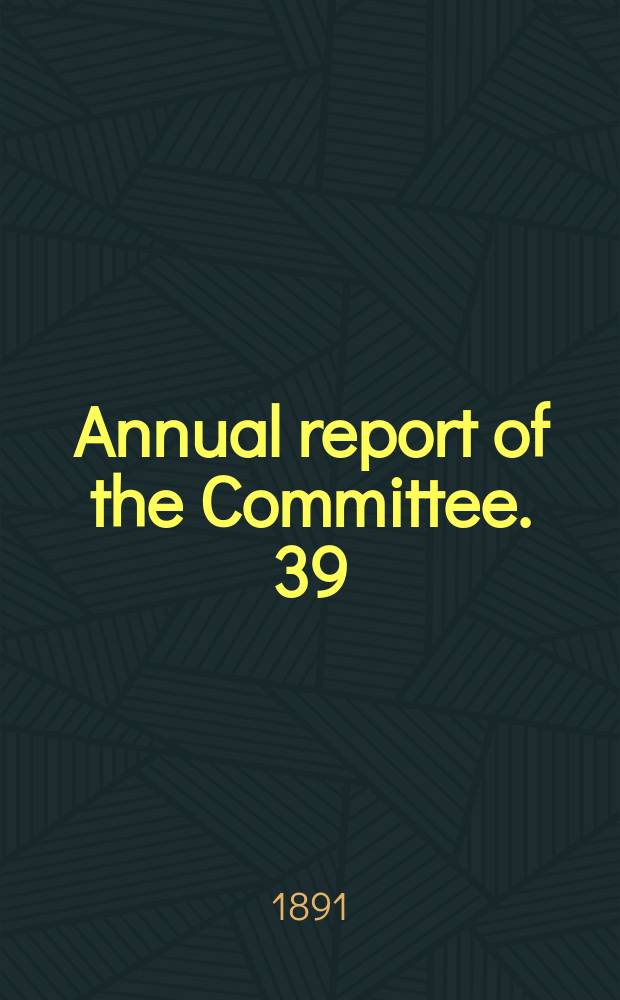 Annual report of the Committee. 39 : 1890/1891