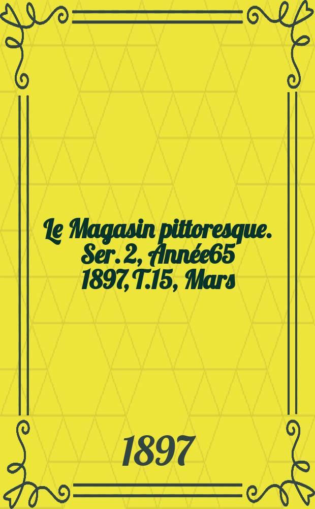 Le Magasin pittoresque. Ser. 2, Année65 1897, T.15, Mars